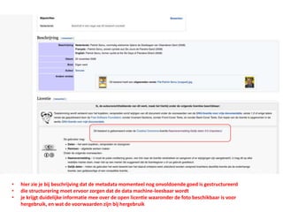 • hier zie je bij beschrijving dat de metadata momenteel nog onvoldoende goed is gestructureerd
• die structurering moet ervoor zorgen dat de data machine-leesbaar wordt
• je krijgt duidelijke informatie mee over de open licentie waaronder de foto beschikbaar is voor
hergebruik, en wat de voorwaarden zijn bij hergebruik
 