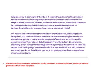 • Wikipedia draagt bij aan enkele interessante actuele tendensen: burgerparticipatie en semantisch web (dat
gebruik maakt van linked open data)
 