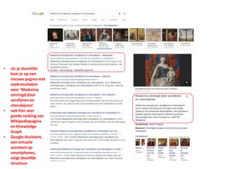 • als je doorklikt
kom je op een
nieuwe pagina met
zoekresultaten
voor ‘Madonna
omringd door
serafijnen en
cherubijnen’
• ook hier zeer
goede ranking van
Wikipediapagina
en Knowledge
Graph
• Google Assistant,
een virtuele
assistent op
smartphones,
volgt dezelfde
structuur
 