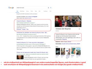 • ook de vindbaarheid van Wikipediapagina’s van andere maatschappelijke figuren, zoals theatermakers, is goed
• vaak verschijnen de Wikipediapagina bovenaan in de zoekresultaten van Google (dus goede vindbaarheid!)
 