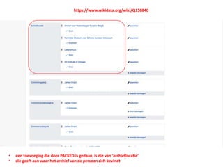 • een toevoeging die door PACKED is gedaan, is die van ‘archieflocatie’
• die geeft aan waar het archief van de persoon zich bevindt
https://www.wikidata.org/wiki/Q158840
 