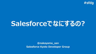Salesforceでなにするの?
@nakayama_san
Salesforce Kyoto Developer Group
#sfdg
 