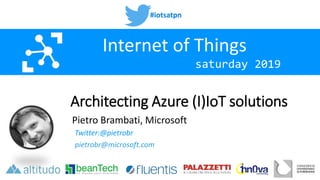 #iotsatpn
saturday 2019
Internet of Things
Architecting Azure (I)IoT solutions
Pietro Brambati, Microsoft
Twitter:@pietrobr
pietrobr@microsoft.com
 