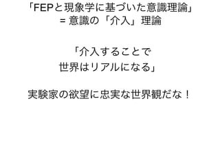 「介入することで
世界はリアルになる」
実験家の欲望に忠実な世界観だな！
「FEPと現象学に基づいた意識理論」
= 意識の「介入」理論
 