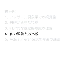 後半部
1. フッサール現象学での視覚論
2. FEPから見た視覚
3. FEP的な視覚的意識の理論
4. 他の理論との比較
5. Active inference説の今後の課題
 
