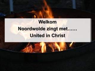 Welkom
Noordwolde zingt met……
United in Christ
 