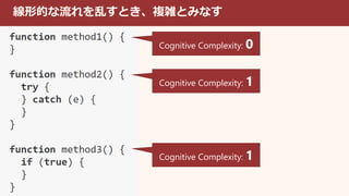 線形的な流れを乱すとき、複雑とみなす
Cognitive Complexity: 0
Cognitive Complexity: 1
Cognitive Complexity: 1
 