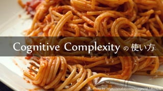 Cognitive Complexity の 使い方
Photo by: https://pixabay.com/images/id-1463929/
 