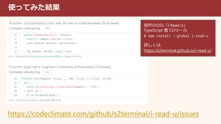 使ってみた結果
https://codeclimate.com/github/s2terminal/i-read-u/issues
拙作のOSS「I Read U」
TypeScript 製 CLIツール
$ npm install --global i-read-u
詳しくは:
https://s2terminal.github.io/i-read-u/
 