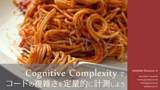 20190610 kansai.ts #1
s2terminal / suzuki.sh
Twitter@suzukiterminal
GitHub@s2terminal
Qiita@suzuki_sh
Cognitive Complexity で
コードの複雑さを定量的に計測しよう
 