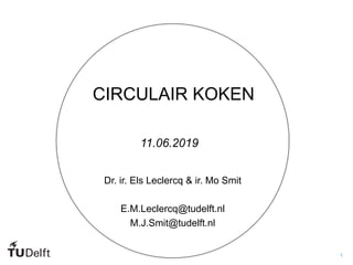1
CIRCULAIR KOKEN
Dr. ir. Els Leclercq & ir. Mo Smit
E.M.Leclercq@tudelft.nl
M.J.Smit@tudelft.nl
11.06.2019
 