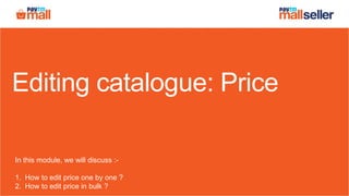 Editing catalogue: Price
In this module, we will discuss :-
1. How to edit price one by one ?
2. How to edit price in bulk ?
 