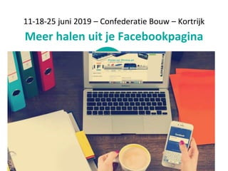 11-18-25 juni 2019 – Confederatie Bouw – Kortrijk
Meer halen uit je Facebookpagina
 