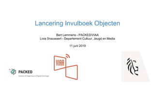 Lancering Invulboek Objecten
Bert Lemmens - PACKED/VIAA
Livia Snauwaert - Departement Cultuur, Jeugd en Media
11 juni 2019
 
