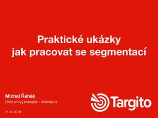 Michal Řehák
Produktový manažer - VIVmail.cz
Praktické ukázky 
jak pracovat se segmentací
11. 6. 2019
 
