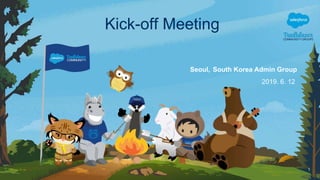2019. 6. 12
1
Kick-off Meeting
Seoul, South Korea Admin Group
 