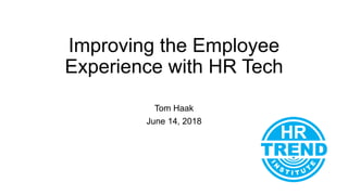 Improving the Employee
Experience with HR Tech
Tom Haak
June 14, 2018
 