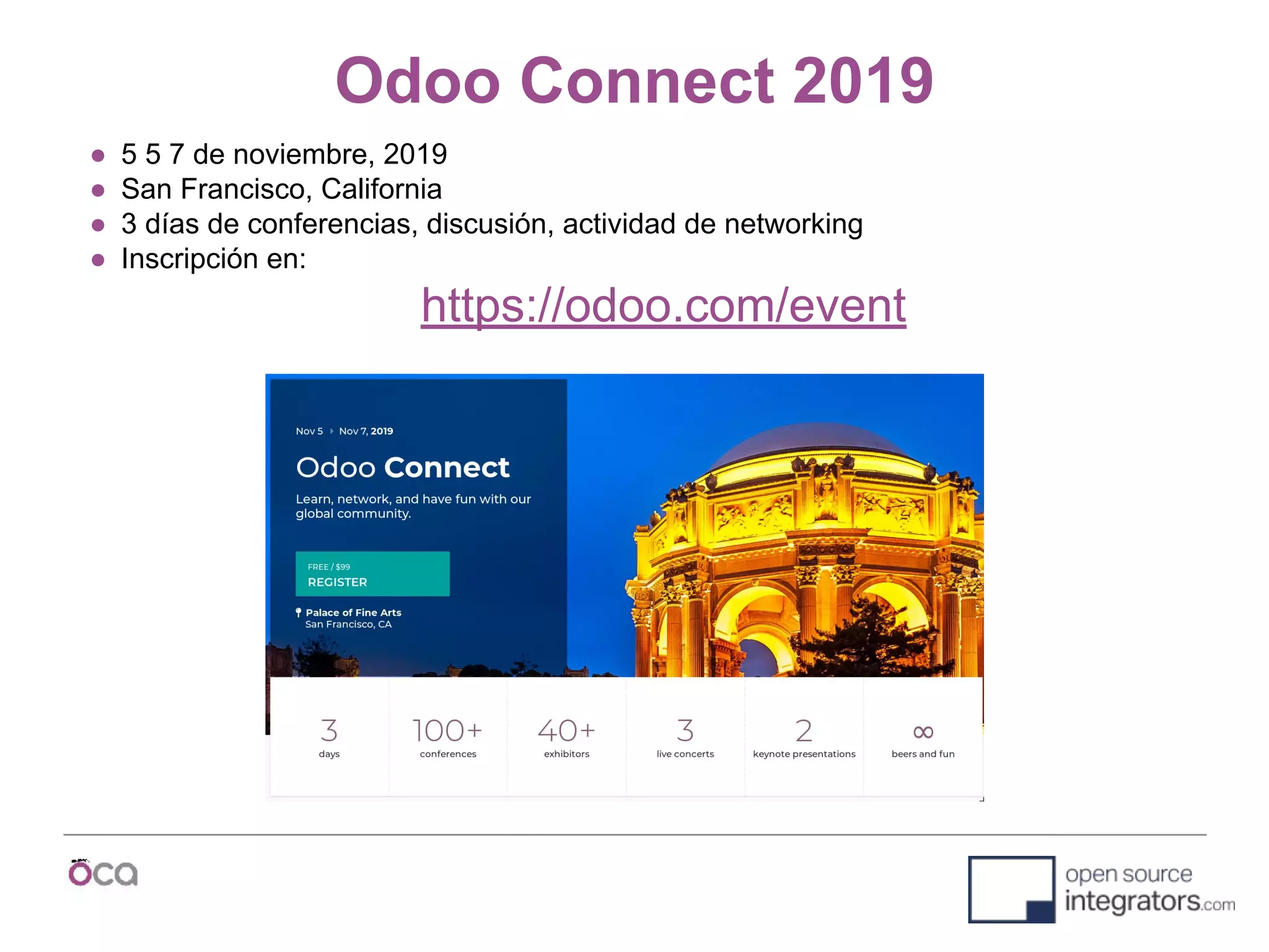 Odoo Connect 2019
● 5 5 7 de noviembre, 2019
● San Francisco, California
● 3 días de conferencias, discusión, actividad de networking
● Inscripción en:
https://odoo.com/event
 