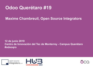 12 de junio 2019
Centro de Innovación del Tec de Monterrey - Campus Querétaro
#odooqro
Odoo Querétaro #19
Maxime Chambreuil, Open Source Integrators
 