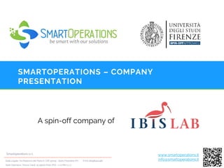 SMARTOPERATIONS – COMPANY
PRESENTATION
A spin-off company of
www.smartoperations.it
info@smartoperations.itSede Legale: Via Madonna del Piano 6, CAP 50019 - Sesto Fiorentino (FI) P.IVA 06498400487
Sede Operativa: Piazza Ciardi, 25 59100 Prato (PO) - c/o PIN s.c.r.l.
Smartoperations s.r.l.
 
