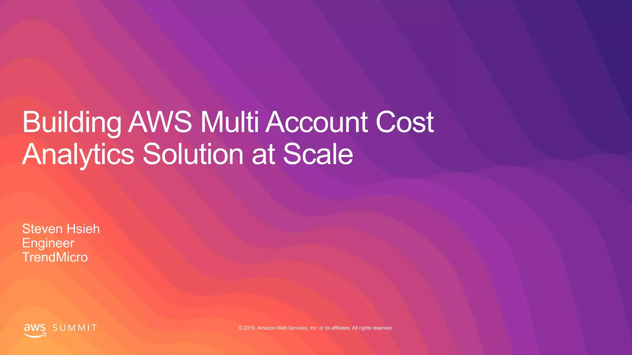 © 2019, Amazon Web Services, Inc. or its affiliates. All rights reserved.S U M M I T
Building AWS Multi Account Cost
Analytics Solution at Scale
Steven Hsieh
Engineer
TrendMicro
 
