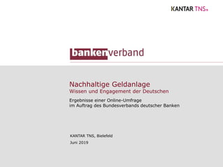 Nachhaltige Geldanlage
Wissen und Engagement der Deutschen
Ergebnisse einer Online-Umfrage
im Auftrag des Bundesverbands deutscher Banken
KANTAR TNS, Bielefeld
Juni 2019
 