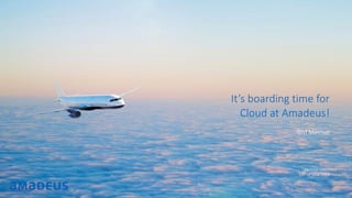 RESTRICTED
Confidential
Philippe Losco
13th of June 2019
It’s boarding time for
Cloud at Amadeus!
IBM Meetup
©AmadeusITGroupanditsaffiliatesandsubsidiaries
 