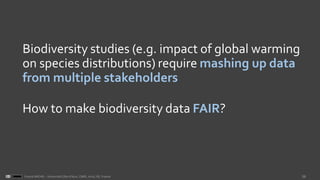 28Franck MICHEL - Université Côte d’Azur, CNRS, Inria, I3S, France
Biodiversity studies (e.g. impact of global warming
on species distributions) require mashing up data
from multiple stakeholders
How to make biodiversity data FAIR?
 