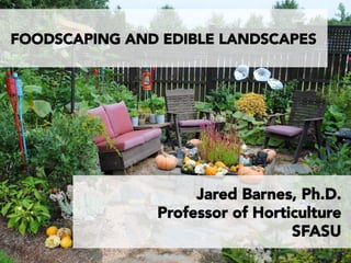 FOODSCAPING AND EDIBLE LANDSCAPES
Jared Barnes, Ph.D.
Professor of Horticulture
SFASU
 