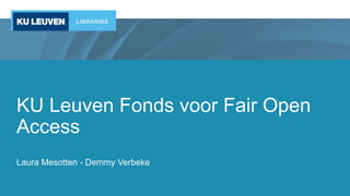 KU Leuven Fonds voor Fair Open
Access
Laura Mesotten - Demmy Verbeke
 