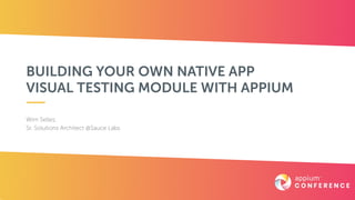 BUILDING YOUR OWN NATIVE APP
VISUAL TESTING MODULE WITH APPIUM
Wim Selles,  
Sr. Solutions Architect @Sauce Labs
 