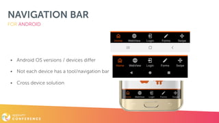 NAVIGATION BAR
• Android OS versions / devices differ
• Not each device has a tool/navigation bar
• Cross device solution
FOR ANDROID
 