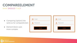 COMPAREELEMENT
● Comparing (options) the  
same as for compareScreen
● Element block-outs  
more complex
WHAT SHOULD IT DO?
 
