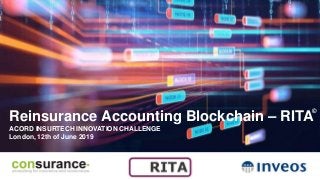 Reinsurance Accounting Blockchain – RITA
ACORD INSURTECH INNOVATION CHALLENGE
London, 12th of June 2019
©
 