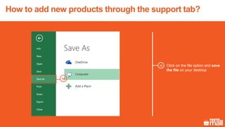 Click on the file option and save
the file on your desktop
16
16
How to add new products through the support tab?
 