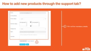 Fill in all the mandatory details
21
21
How to add new products through the support tab?
 