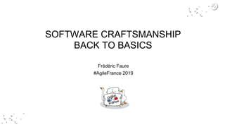 SOFTWARE CRAFTSMANSHIP
BACK TO BASICS
Frédéric Faure
#AgileFrance 2019
http://agile-paysbasque.fr
 