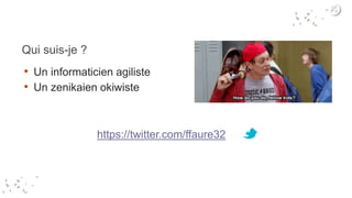 Qui suis-je ?
• Un informaticien agiliste
• Un zenikaien okiwiste
https://twitter.com/ffaure32
 
