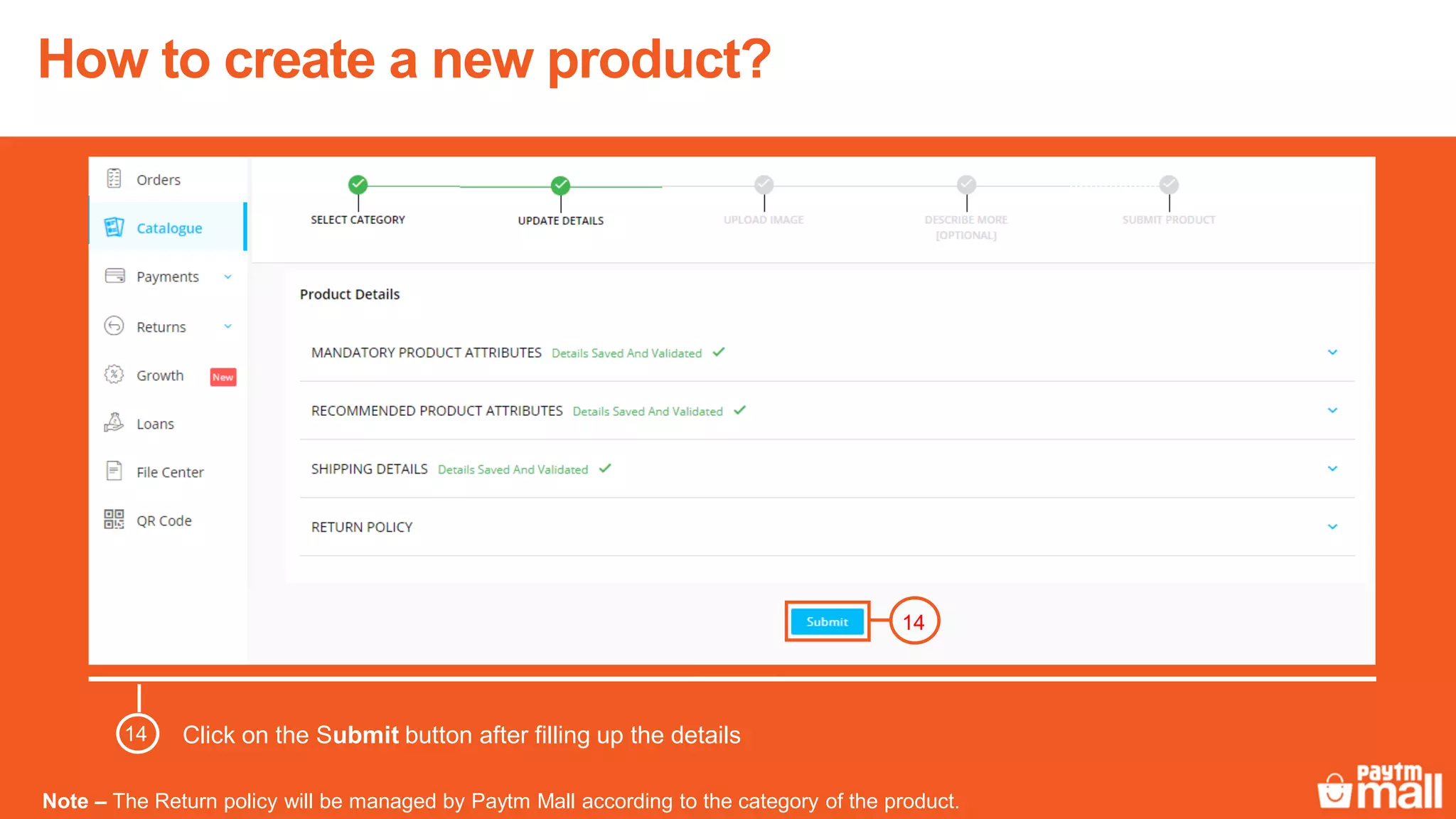 Click on the Submit button after filling up the details
14
Note – The Return policy will be managed by Paytm Mall according to the category of the product.
14
How to create a new product?
 