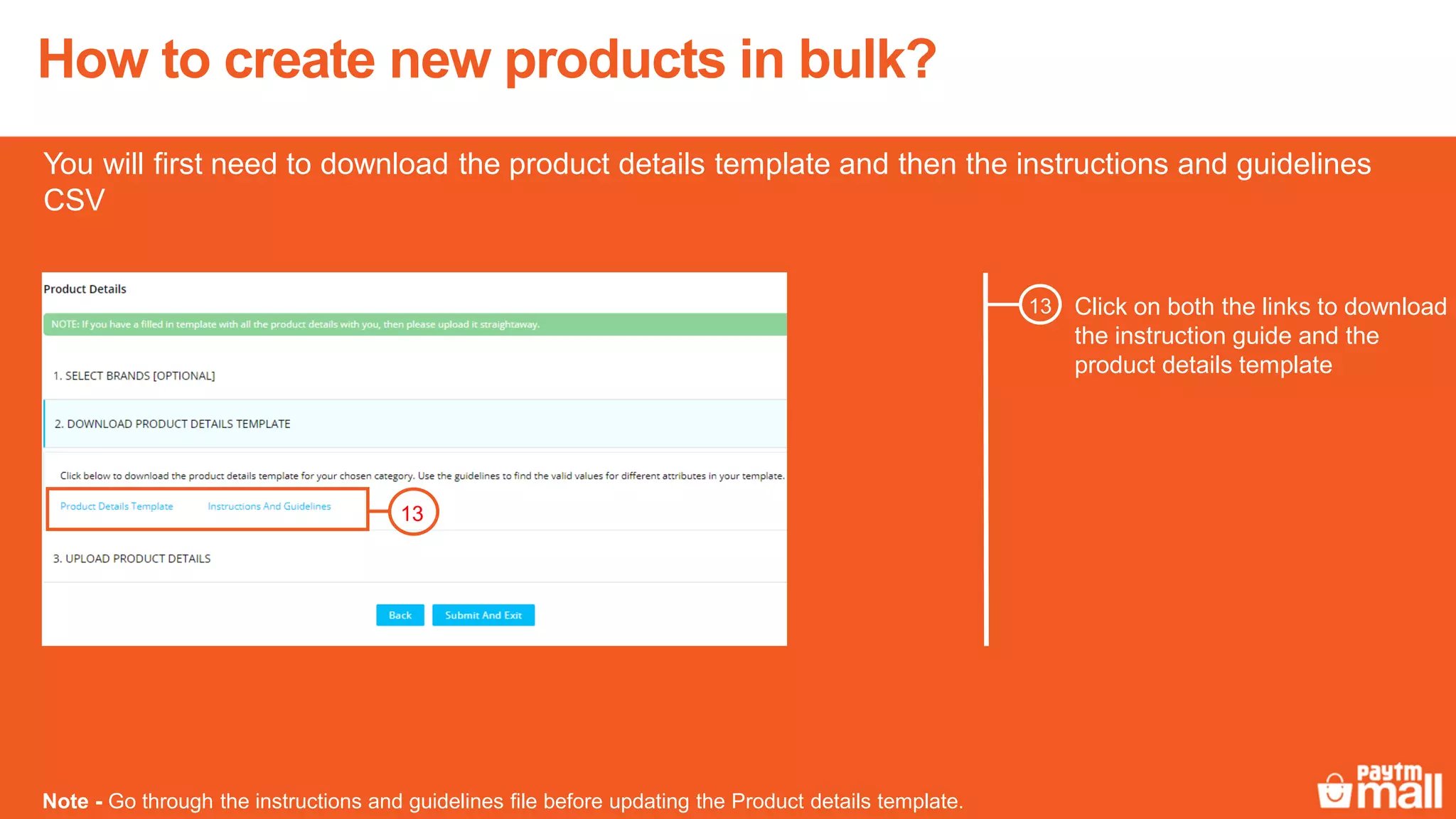 Click on both the links to download
the instruction guide and the
product details template
13
You will first need to download the product details template and then the instructions and guidelines
CSV
Note - Go through the instructions and guidelines file before updating the Product details template.
13
How to create new products in bulk?
 