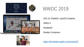WWDC 2019
iOS 13, iPadOS, macOS Catalina
ARKit 3
RealityKit
Reality Composer
https://developer.apple.com/wwdc19/
 