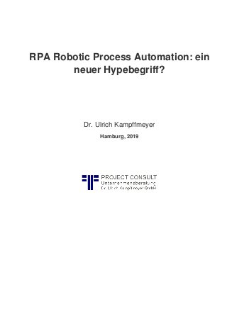 RPA Robotic Process Automation: ein
neuer Hypebegriff?
Dr. Ulrich Kampffmeyer
Hamburg, 2019
 