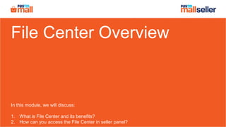 File Center Overview
In this module, we will discuss:
1. What is File Center and its benefits?
2. How can you access the File Center in seller panel?
 