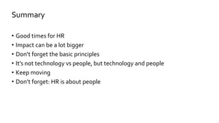 • Good times for HR
• Impact can be a lot bigger
• Don’t forget the basic principles
• It’s not technology vs people, but technology and people
• Keep moving
• Don’t forget: HR is about people
Summary
 
