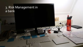 3. Risk Management in
a bank
 
