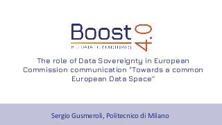 The role of Data Sovereignty in European
Commission communication “Towards a common
European Data Space”
Sergio Gusmeroli, Politecnico di Milano
 