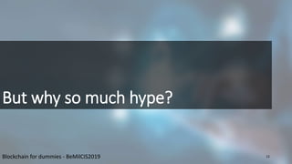 But why so much hype?
Blockchain for dummies - BeMilCIS2019 12
 