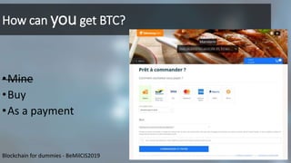 How can youget BTC?
•Mine
•Buy
•As a payment
23Blockchain for dummies - BeMilCIS2019
 