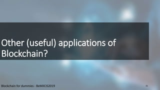 Other (useful) applications of
Blockchain?
Blockchain for dummies - BeMilCIS2019 25
 