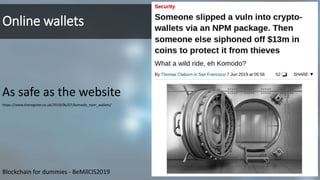 Online wallets
As safe as the website
https://www.theregister.co.uk/2019/06/07/komodo_npm_wallets/
18Blockchain for dummie...